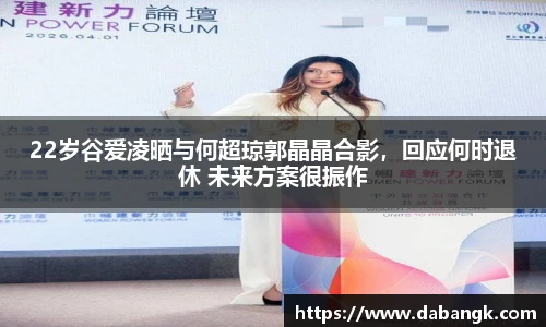 22岁谷爱凌晒与何超琼郭晶晶合影，回应何时退休 未来方案很振作