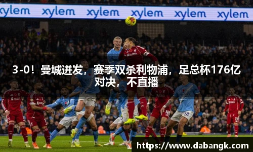 3-0！曼城迸发，赛季双杀利物浦，足总杯176亿对决，不直播