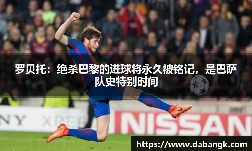 罗贝托：绝杀巴黎的进球将永久被铭记，是巴萨队史特别时间